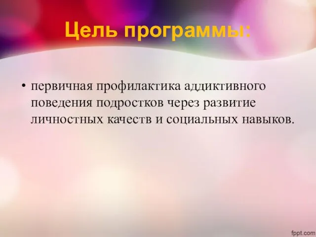 Цель программы: первичная профилактика аддиктивного поведения подростков через развитие личностных качеств и социальных навыков.