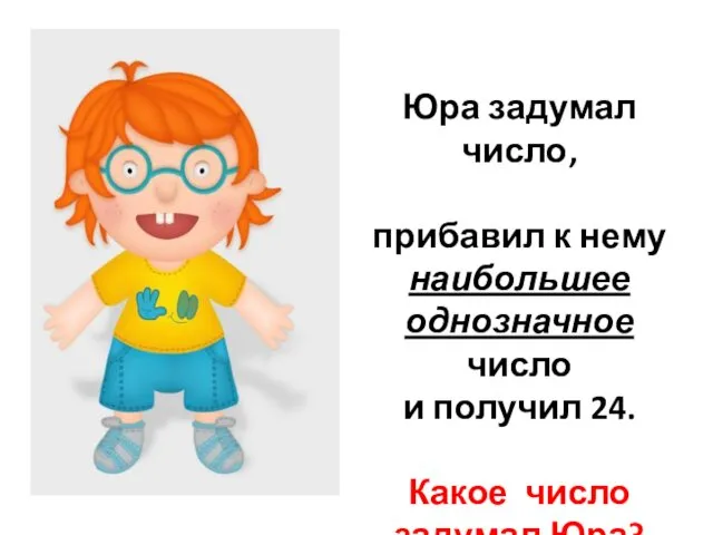 Юра задумал число, прибавил к нему наибольшее однозначное число и получил 24. Какое число задумал Юра?