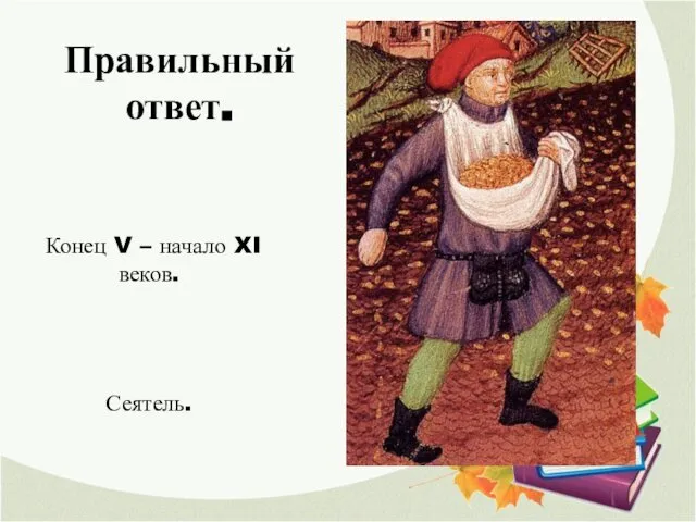 Правильный ответ. Конец V – начало XI веков. Сеятель.