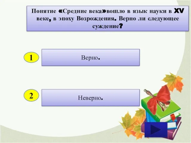 2 Неверно. Верно. 1 Понятие «Средние века»вошло в язык науки в