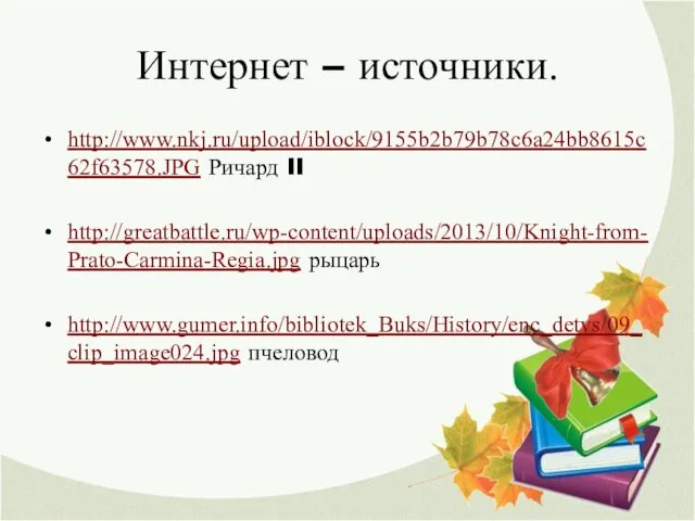 Интернет – источники. http://www.nkj.ru/upload/iblock/9155b2b79b78c6a24bb8615c62f63578.JPG Ричард II http://greatbattle.ru/wp-content/uploads/2013/10/Knight-from-Prato-Carmina-Regia.jpg рыцарь http://www.gumer.info/bibliotek_Buks/History/enc_detvs/09_clip_image024.jpg пчеловод