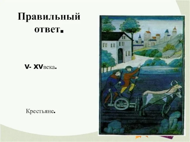 Правильный ответ. V- XVвека. Крестьяне.