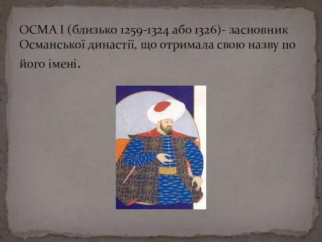 ОСМА I (близько 1259-1324 або 1326)- засновник Османської династії, що отримала свою назву по його імені.