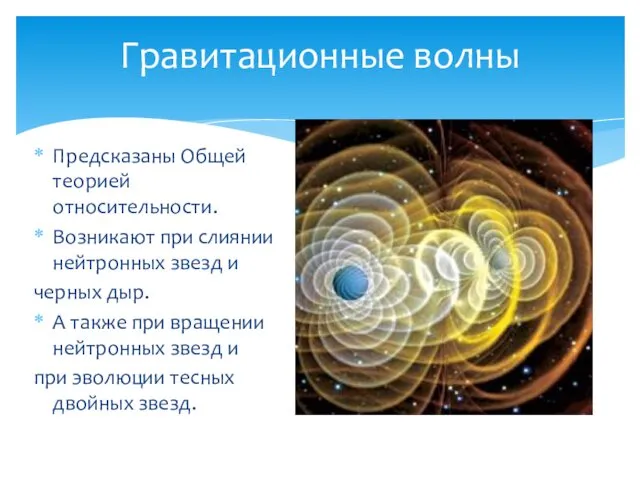 Предсказаны Общей теорией относительности. Возникают при слиянии нейтронных звезд и черных