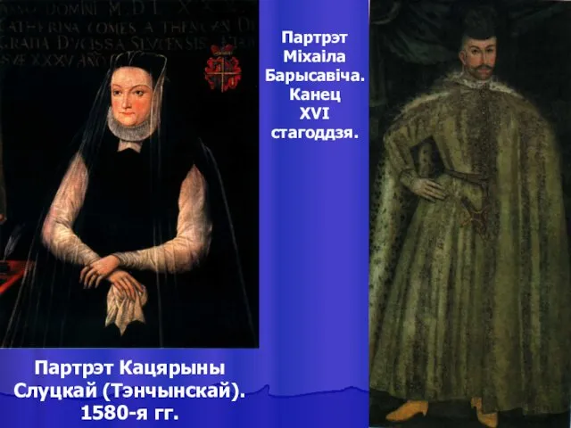 Партрэт Кацярыны Слуцкай (Тэнчынскай). 1580-я гг. Партрэт Міхаіла Барысавіча. Канец XVI стагоддзя.