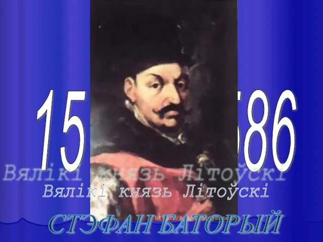 1576 - 1586 Вялікі князь Літоўскі СТЭФАН БАТОРЫЙ