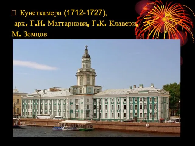  Кунсткамера (1712-1727), арх. Г.И. Маттарнови, Г.К. Клавери, М. Земцов