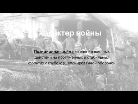 Характер войны Позиционная война – ведение военных действий на протяженных и стабильных фронтах с глубокоэшелонированной обороной