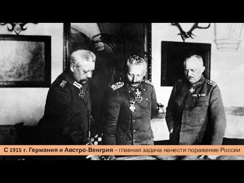 С 1915 г. Германия и Австро-Венгрия – главная задача нанести поражение России