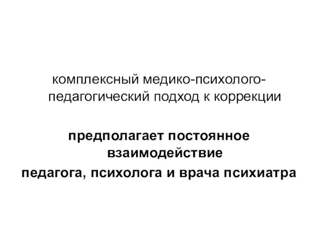 комплексный медико-психолого-педагогический подход к коррекции предполагает постоянное взаимодействие педагога, психолога и врача психиатра