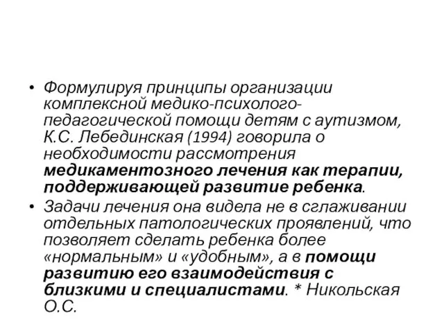 Формулируя принципы организации комплексной медико-психолого-педагогической помощи детям с аутизмом, К.С. Лебединская