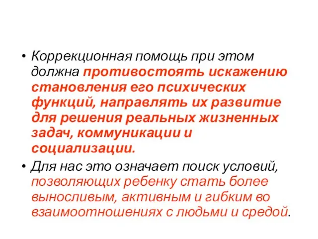 Коррекционная помощь при этом должна противостоять искажению становления его психических функций,