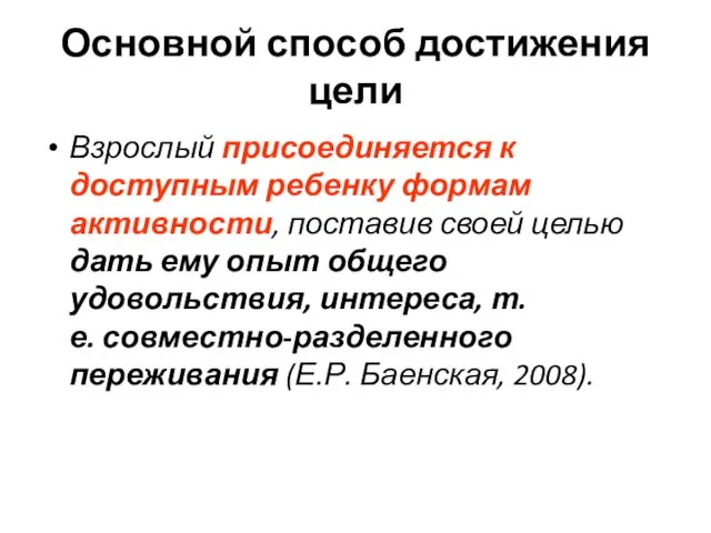 Основной способ достижения цели Взрослый присоединяется к доступным ребенку формам активности,