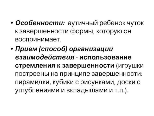 Особенности: аутичный ребенок чуток к завершенности формы, которую он воспринимает. Прием