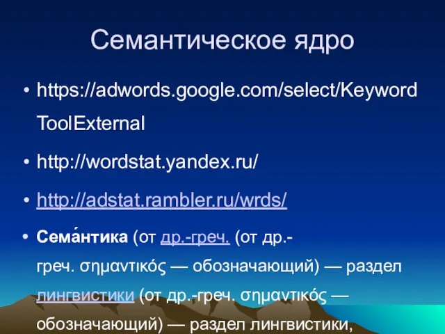 Семантическое ядро https://adwords.google.com/select/KeywordToolExternal http://wordstat.yandex.ru/ http://adstat.rambler.ru/wrds/ Сема́нтика (от др.-греч. (от др.-греч. σημαντικός