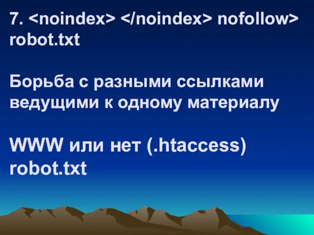 7. nofollow> robot.txt Борьба с разными ссылками ведущими к одному материалу WWW или нет (.htaccess) robot.txt