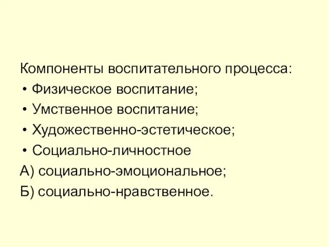 Компоненты воспитательного процесса: Физическое воспитание; Умственное воспитание; Художественно-эстетическое; Социально-личностное А) социально-эмоциональное; Б) социально-нравственное.