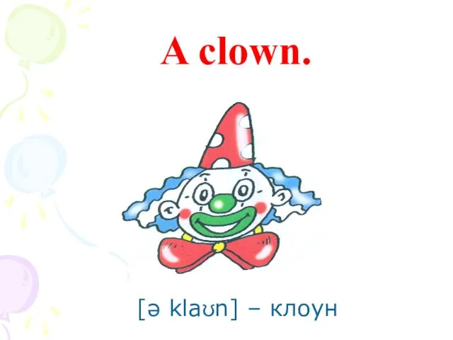 A clown. [ə klaʊn] – клоун