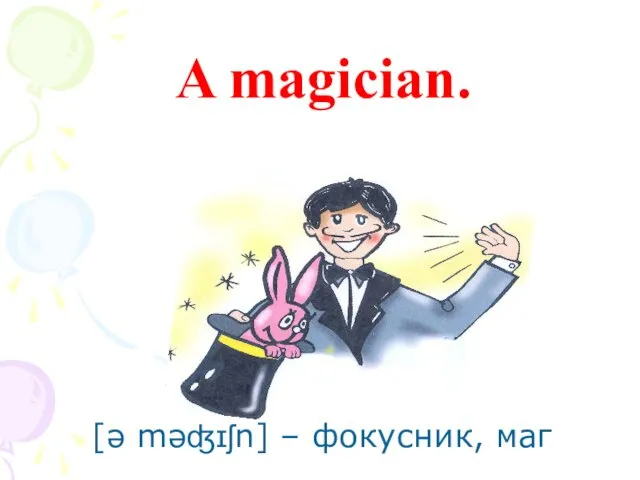 A magician. [ə məʤɪʃn] – фокусник, маг