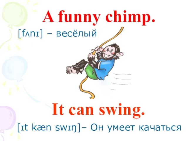 It can swing. A funny chimp. [fʌnɪ] – весёлый [ɪt kæn swɪŋ]– Он умеет качаться