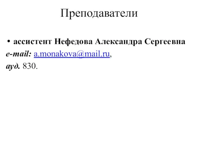 Преподаватели ассистент Нефедова Александра Сергеевна e-mail: a.monakova@mail.ru, ауд. 830.