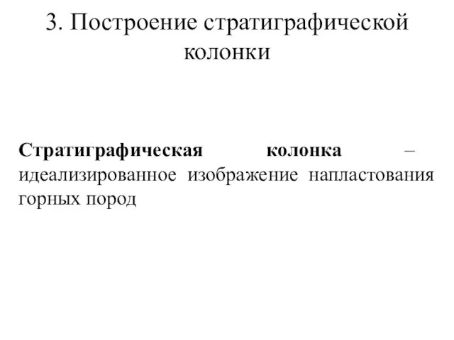 3. Построение стратиграфической колонки Стратиграфическая колонка – идеализированное изображение напластования горных пород