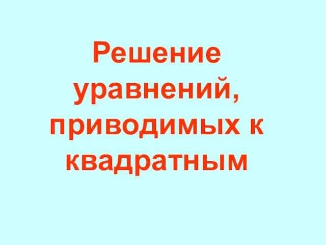 Решение уравнений, приводимых к квадратным