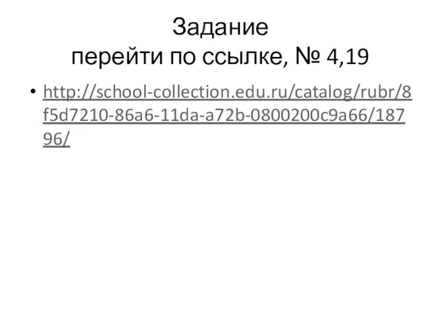 Задание перейти по ссылке, № 4,19 http://school-collection.edu.ru/catalog/rubr/8f5d7210-86a6-11da-a72b-0800200c9a66/18796/