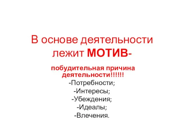 В основе деятельности лежит МОТИВ- побудительная причина деятельности!!!!!! Потребности; Интересы; Убеждения; Идеалы; Влечения.