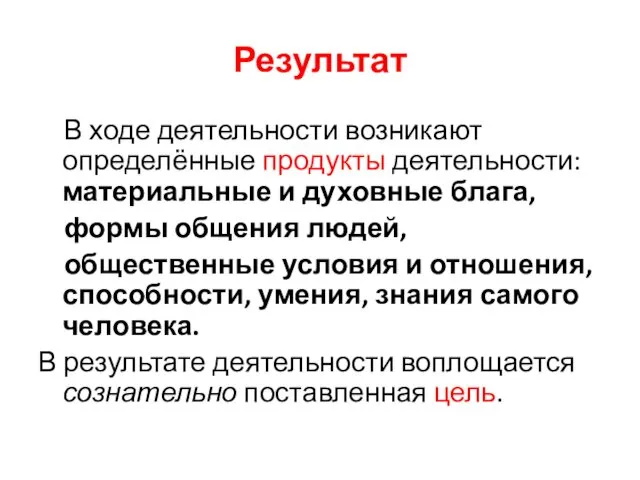 Результат В ходе деятельности возникают определённые продукты деятельности: материальные и духовные