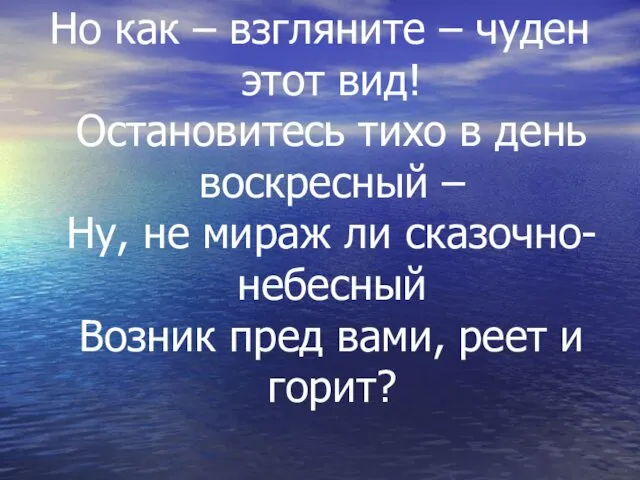 Но как – взгляните – чуден этот вид! Остановитесь тихо в