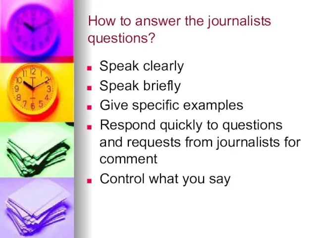 How to answer the journalists questions? Speak clearly Speak briefly Give