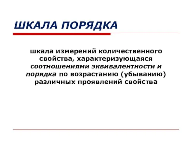 ШКАЛА ПОРЯДКА шкала измерений количественного свойства, характеризующаяся соотношениями эквивалентности и порядка