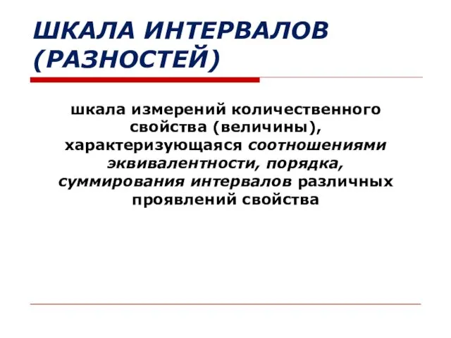 ШКАЛА ИНТЕРВАЛОВ (РАЗНОСТЕЙ) шкала измерений количественного свойства (величины), характеризующаяся соотношениями эквивалентности,