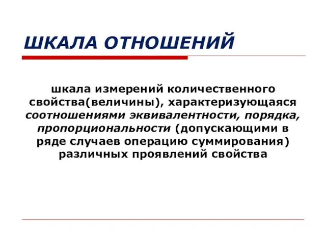 ШКАЛА ОТНОШЕНИЙ шкала измерений количественного свойства(величины), характеризующаяся соотношениями эквивалентности, порядка, пропорциональности