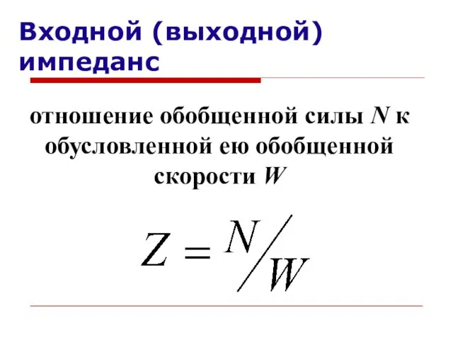 отношение обобщенной силы N к обусловленной ею обобщенной скорости W Входной (выходной) импеданс