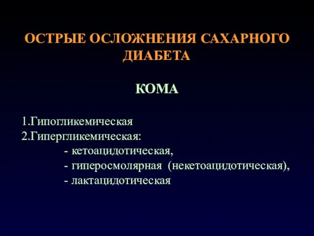 ОСТРЫЕ ОСЛОЖНЕНИЯ САХАРНОГО ДИАБЕТА КОМА 1.Гипогликемическая 2.Гипергликемическая: - кетоацидотическая, - гиперосмолярная (некетоацидотическая), - лактацидотическая