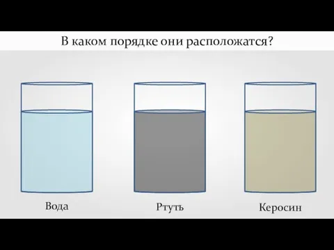 Вода Ртуть Керосин В каком порядке они расположатся?