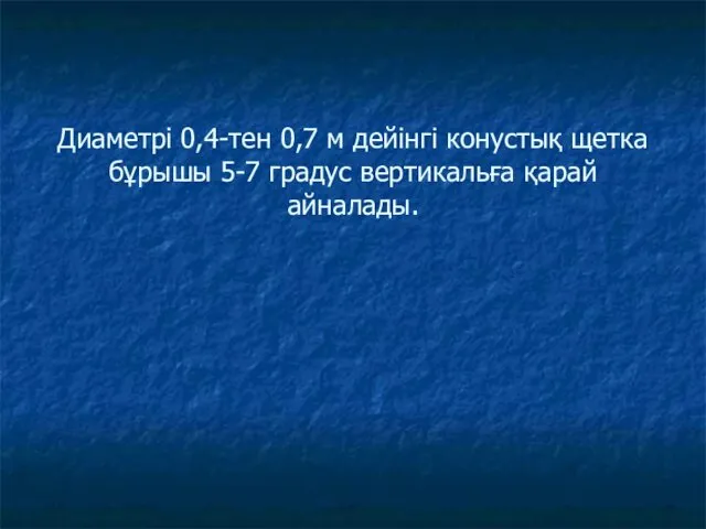 Диаметрі 0,4-тен 0,7 м дейінгі конустық щетка бұрышы 5-7 градус вертикальға қарай айналады.