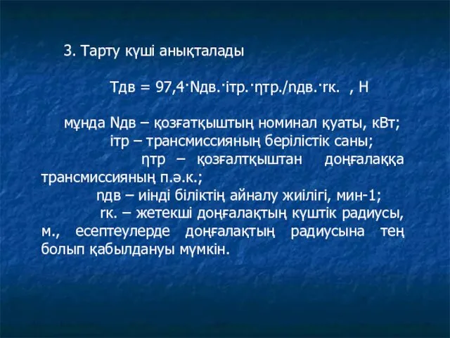 3. Тарту күші анықталады Tдв = 97,4·Nдв.·iтр.·ηтр./nдв.·rк. , Н мұнда Nдв