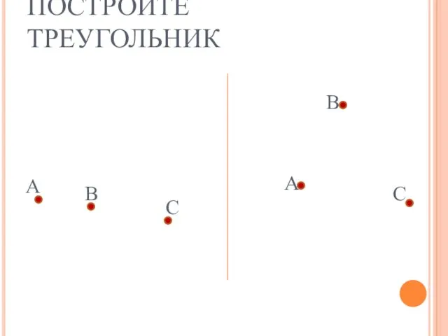 ПОСТРОЙТЕ ТРЕУГОЛЬНИК А В С А В С