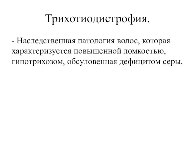 Трихотиодистрофия. - Наследственная патология волос, которая характеризуется повышенной ломкостью, гипотрихозом, обсуловенная дефицитом серы.