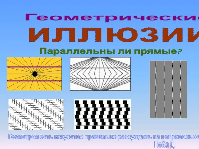 Геометрические иллюзии Параллельны ли прямые? Геометрия есть искусство правильно рассуждать на неправильном чертеже. Пойа Д.