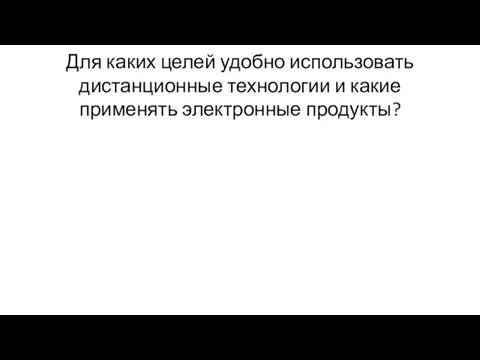 Для каких целей удобно использовать дистанционные технологии и какие применять электронные продукты?