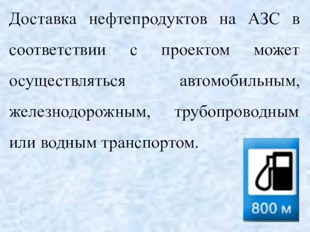 Доставка нефтепродуктов на АЗС в соответствии с проектом может осуществляться автомобильным, железнодорожным, трубопроводным или водным транспортом.