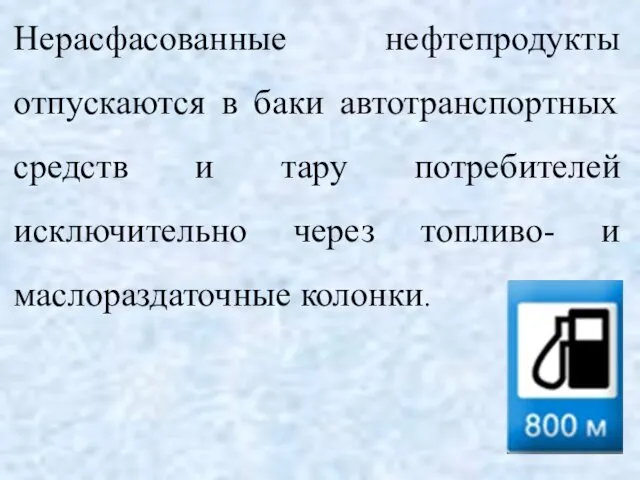 Нерасфасованные нефтепродукты отпускаются в баки автотранспортных средств и тару потребителей исключительно через топливо- и маслораздаточные колонки.