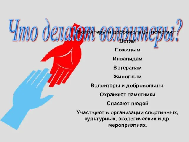 Что делают волонтеры? Волонтеры и добровольцы помогают: Детям Пожилым Инвалидам Ветеранам