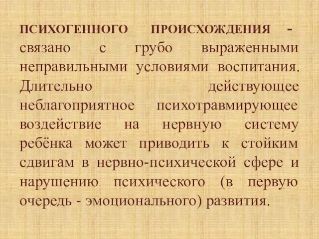 ПСИХОГЕННОГО ПРОИСХОЖДЕНИЯ - связано с грубо выраженными неправильными условиями воспитания. Длительно