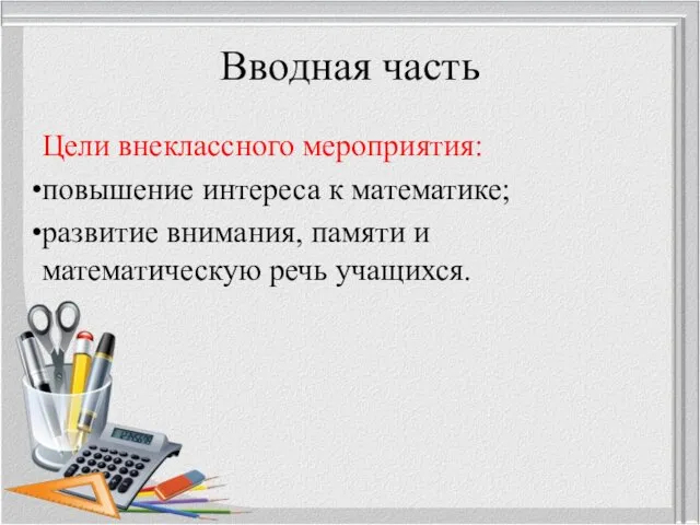 Вводная часть Цели внеклассного мероприятия: повышение интереса к математике; развитие внимания, памяти и математическую речь учащихся.