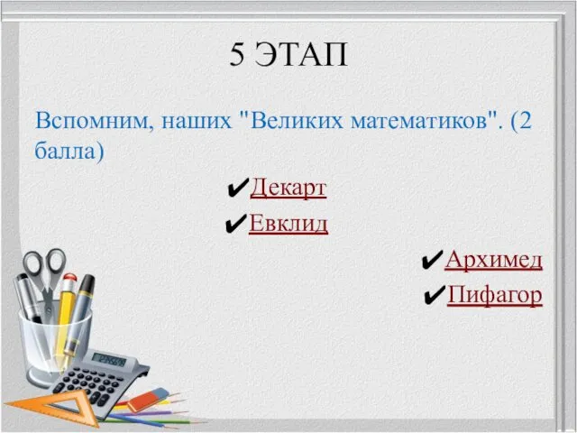 5 ЭТАП Вспомним, наших "Великих математиков". (2 балла) Декарт Евклид Архимед Пифагор